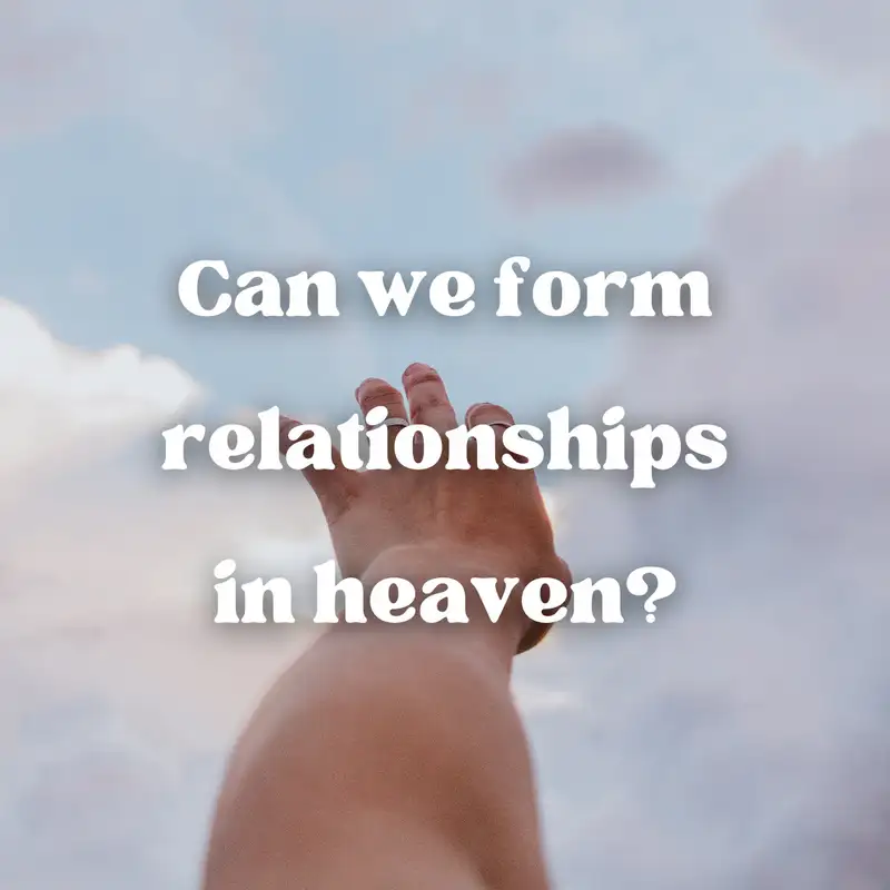 Random thoughts of a student: Can we form relationships in heaven?