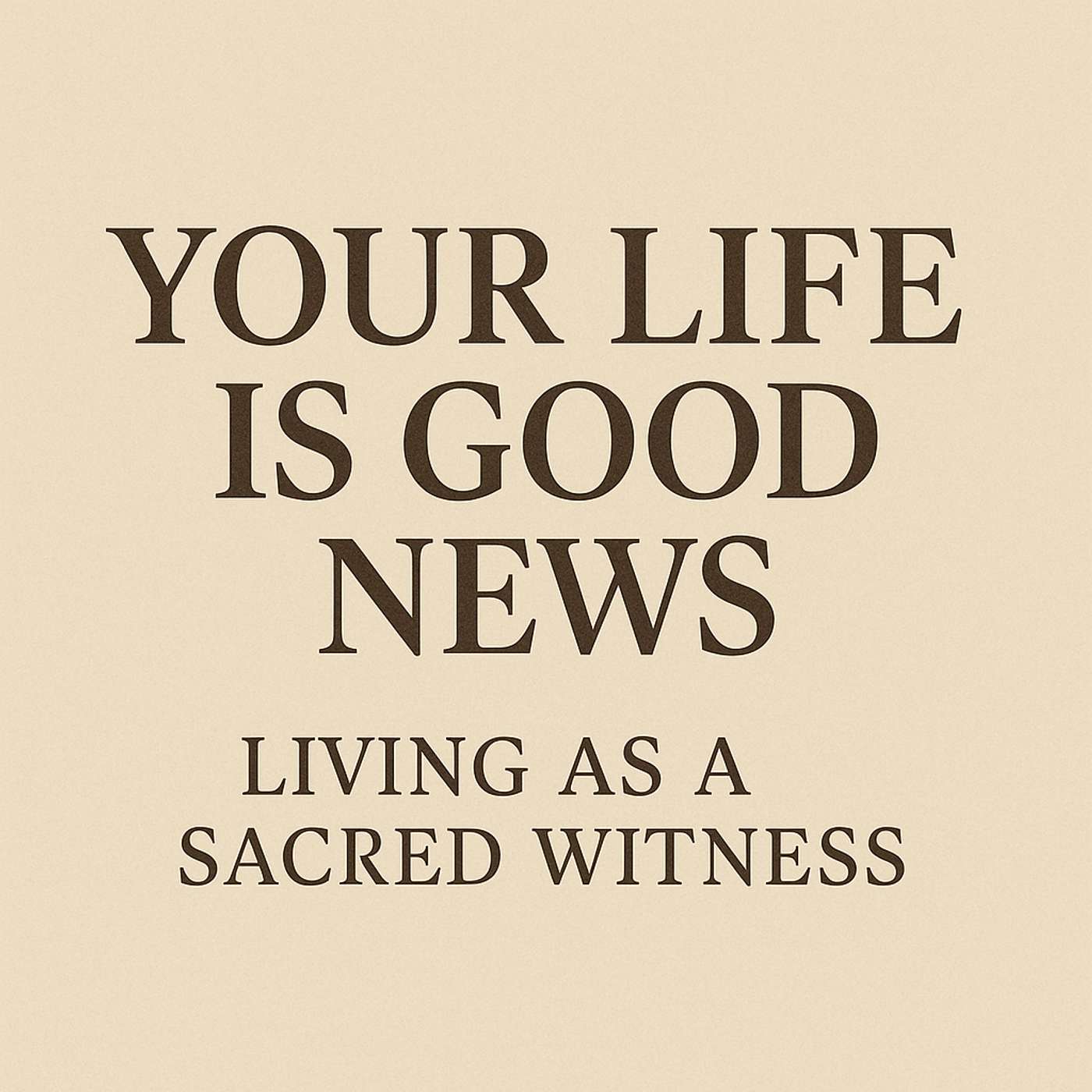 Your Life Is Good News: Living as a Sacred Witness