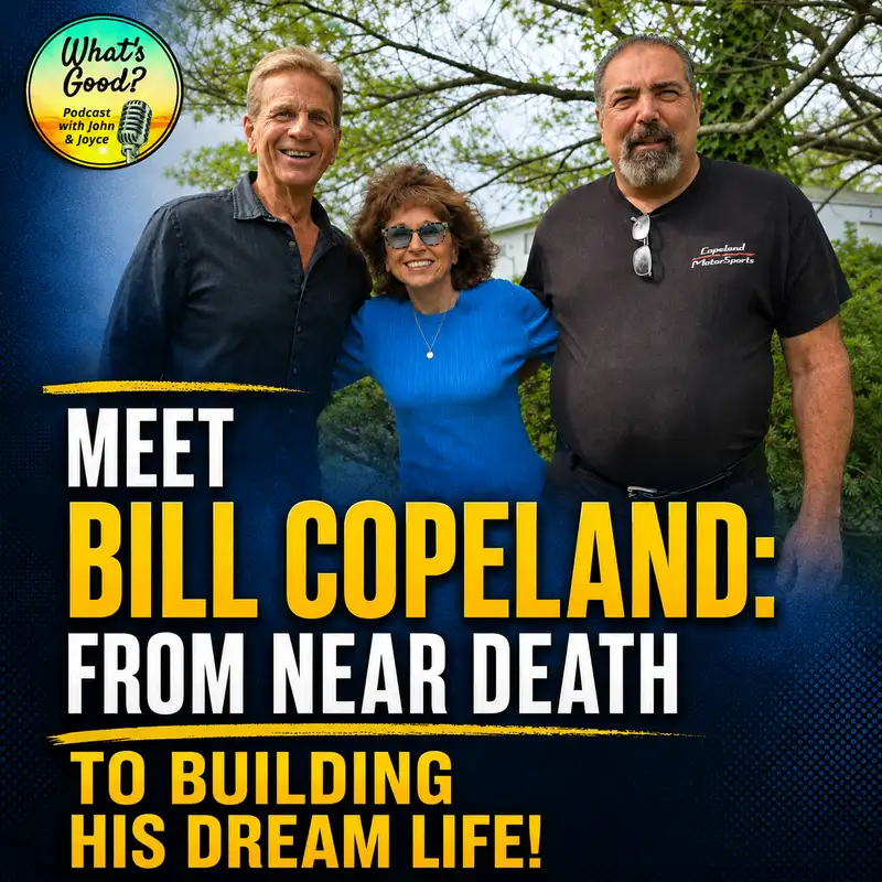 EP 81: Bill Copeland - From Near Death To Building His Dream! | What's Good with John & Joyce