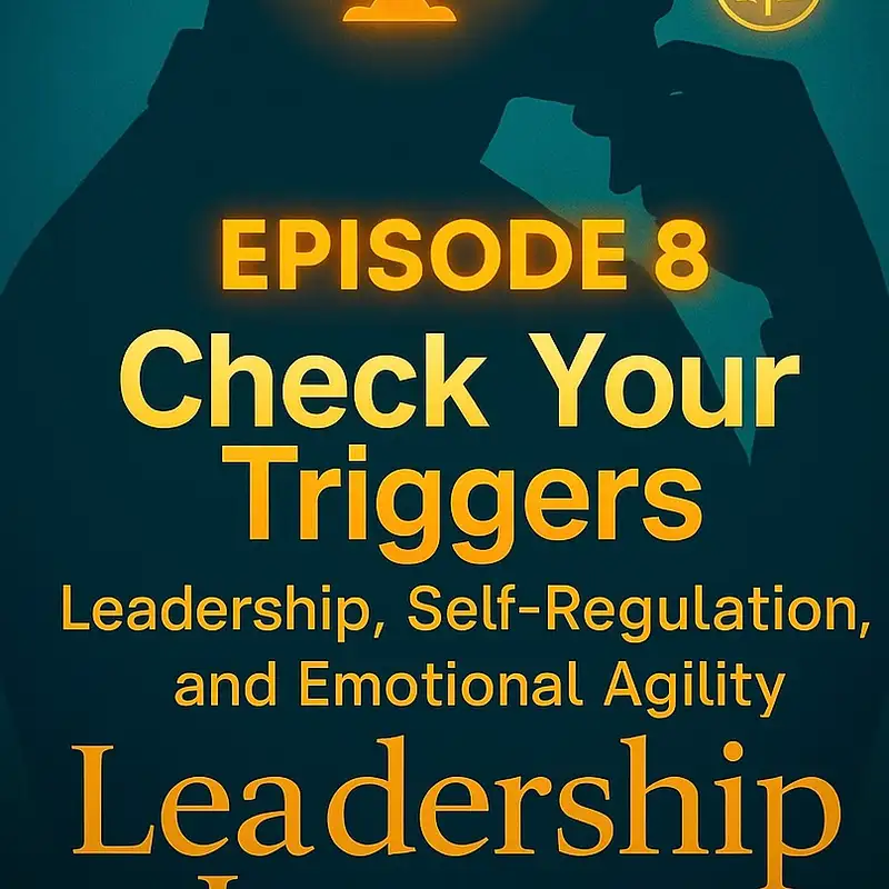 Ep. 8 Check Your Triggers – Leadership, Self-Regulation, and Emotional Agility