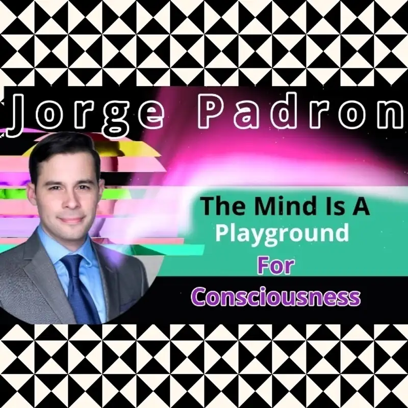 Jorge Padron - The Mind is a Playground for Consciousness 