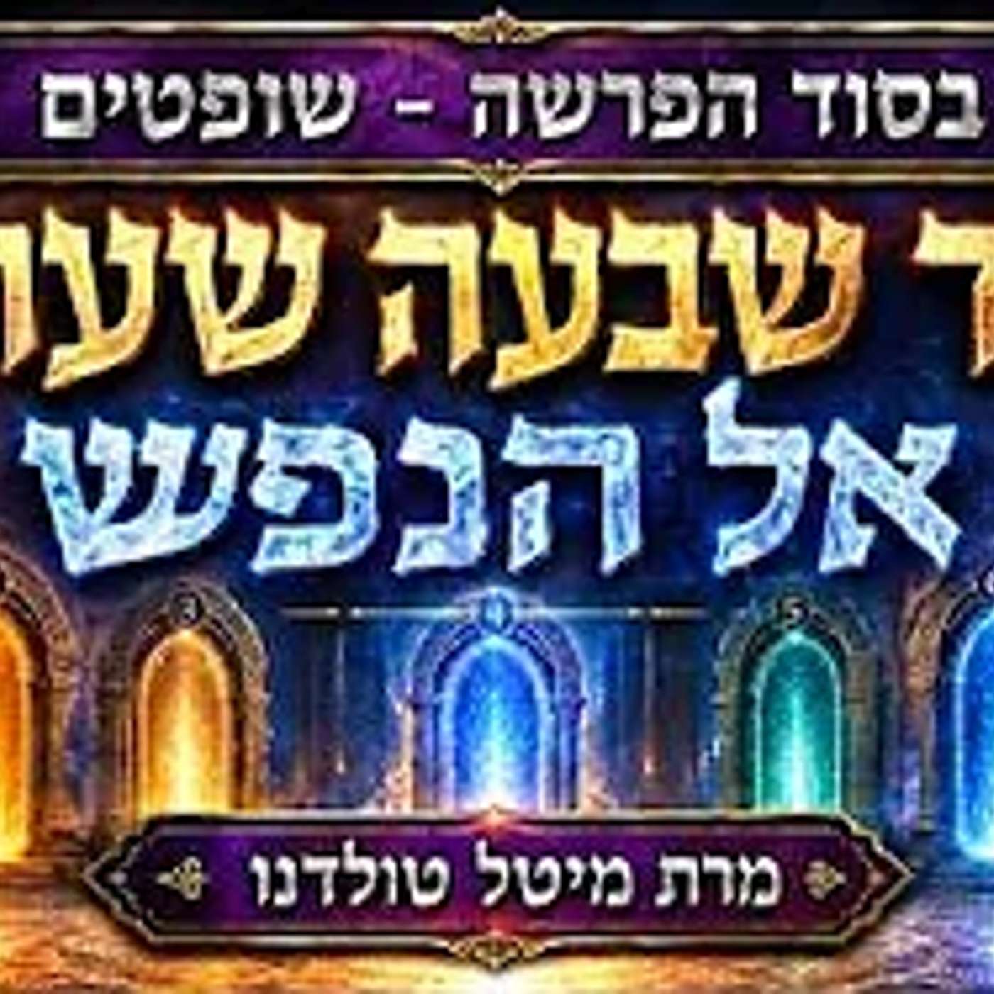 סוד שבעה שערים אל הנפש ✨ בסוד הפרשה - שופטים תשפ״ו ✨ מרת מיטל טולדנו