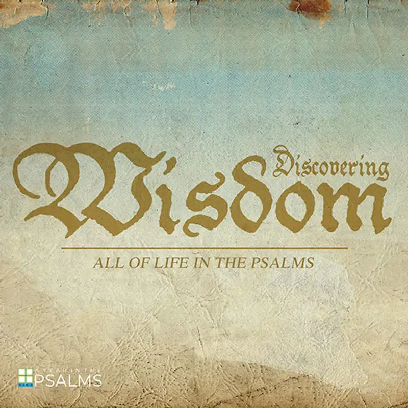 Discovering Wisdom: All of Life in the Psalms - Discovering the Source of Wisdom
