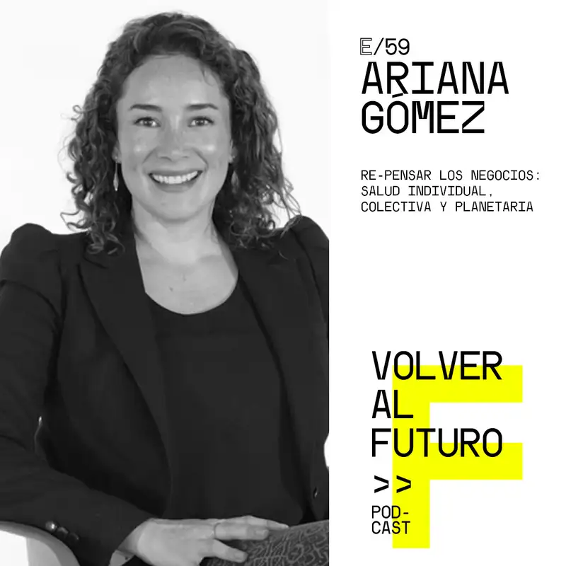 #59 Ariana Gómez - Re-pensar los Negocios: salud individual, colectiva y planetaria