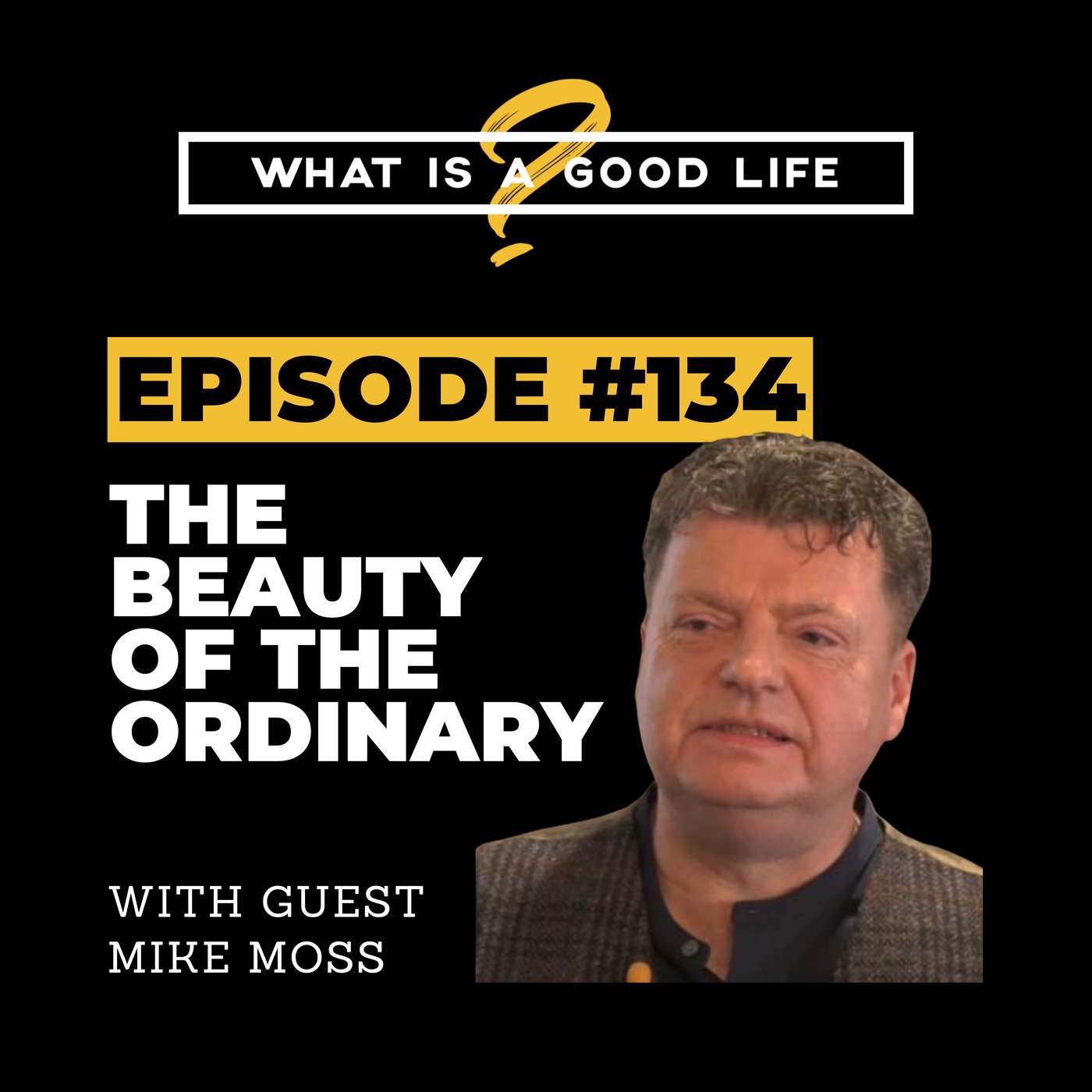 What is a Good Life? #134 - The Beauty Of The Ordinary with Mike Moss What is a Good Life? #134 - The Beauty Of The Ordinary with Mike Moss