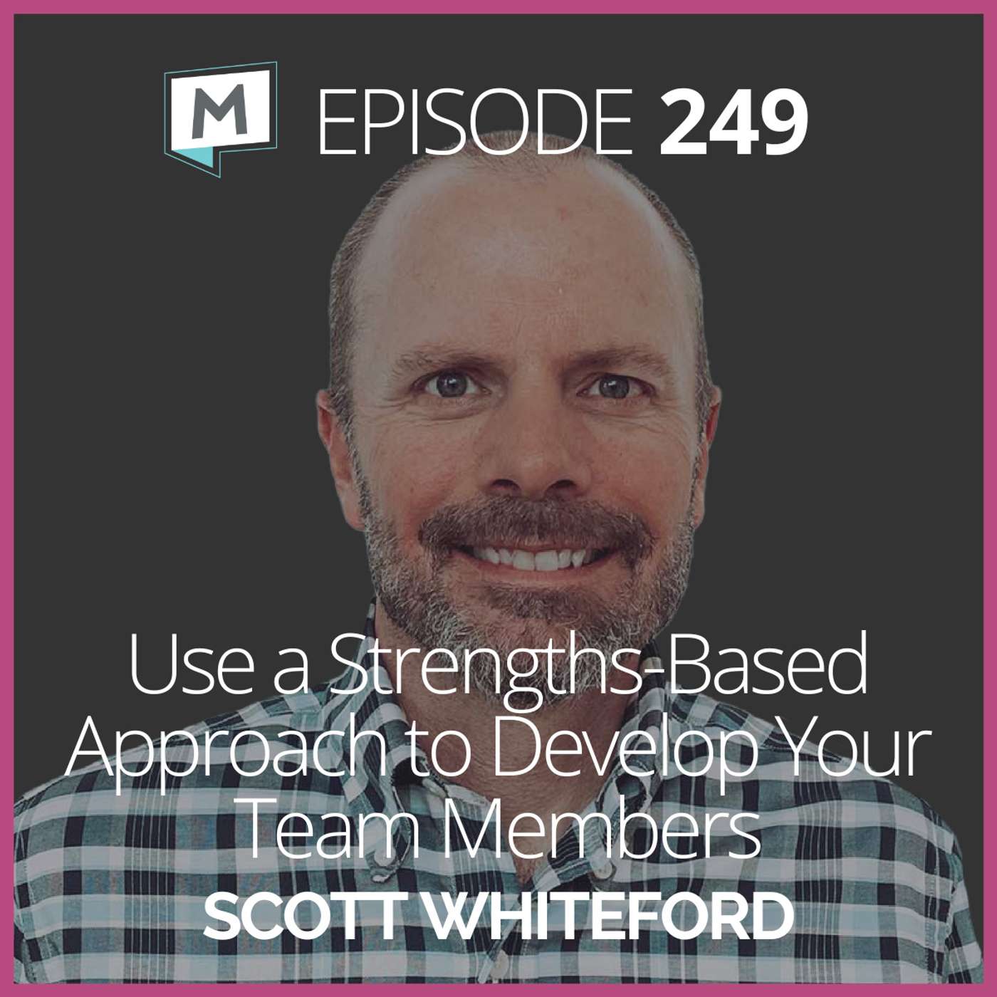 249: Use a Strengths-Based Approach to Develop Your Team Members with Scott Whiteford