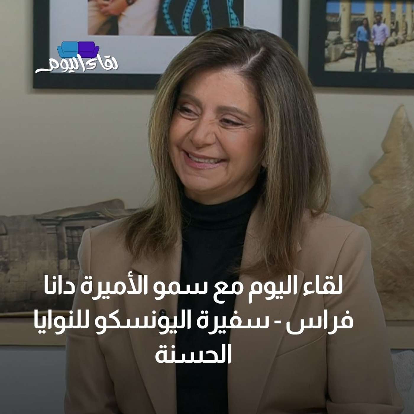 لقاء اليوم مع سمو الأميرة دانا فراس - سفيرة اليونسكو للنوايا الحسنة و التراث الثقافي