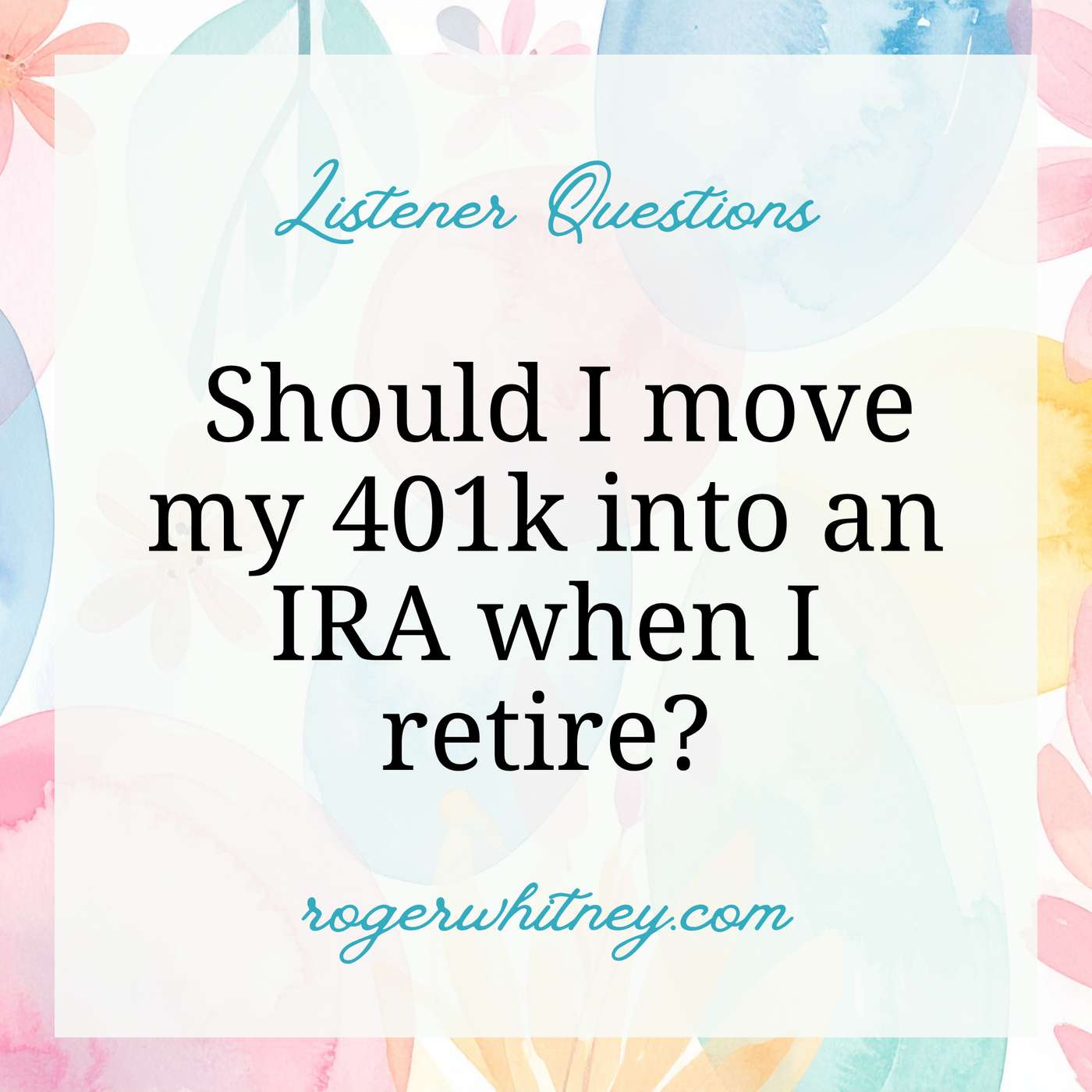 Listener Questions: Should I Move My 401K into an IRA When I Retire?
