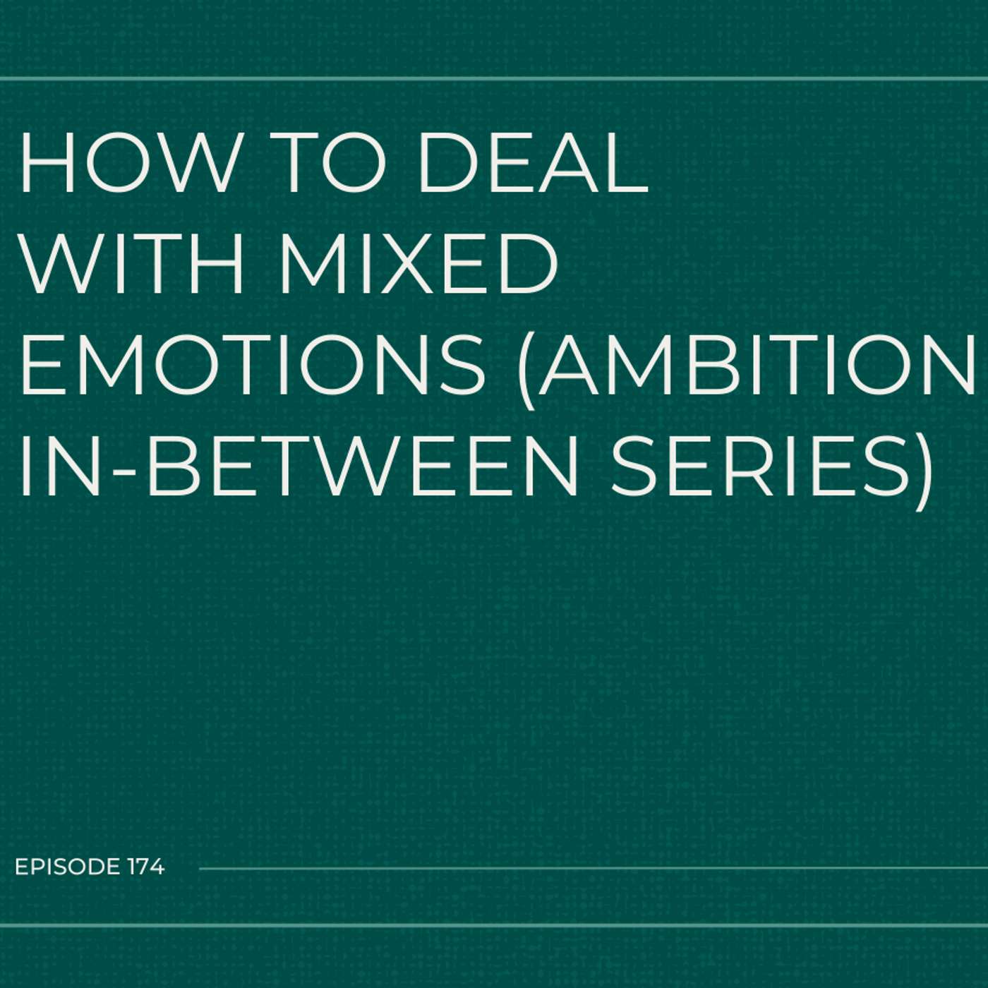174. How to Deal With Mixed Emotions (Ambition In-Between Series)