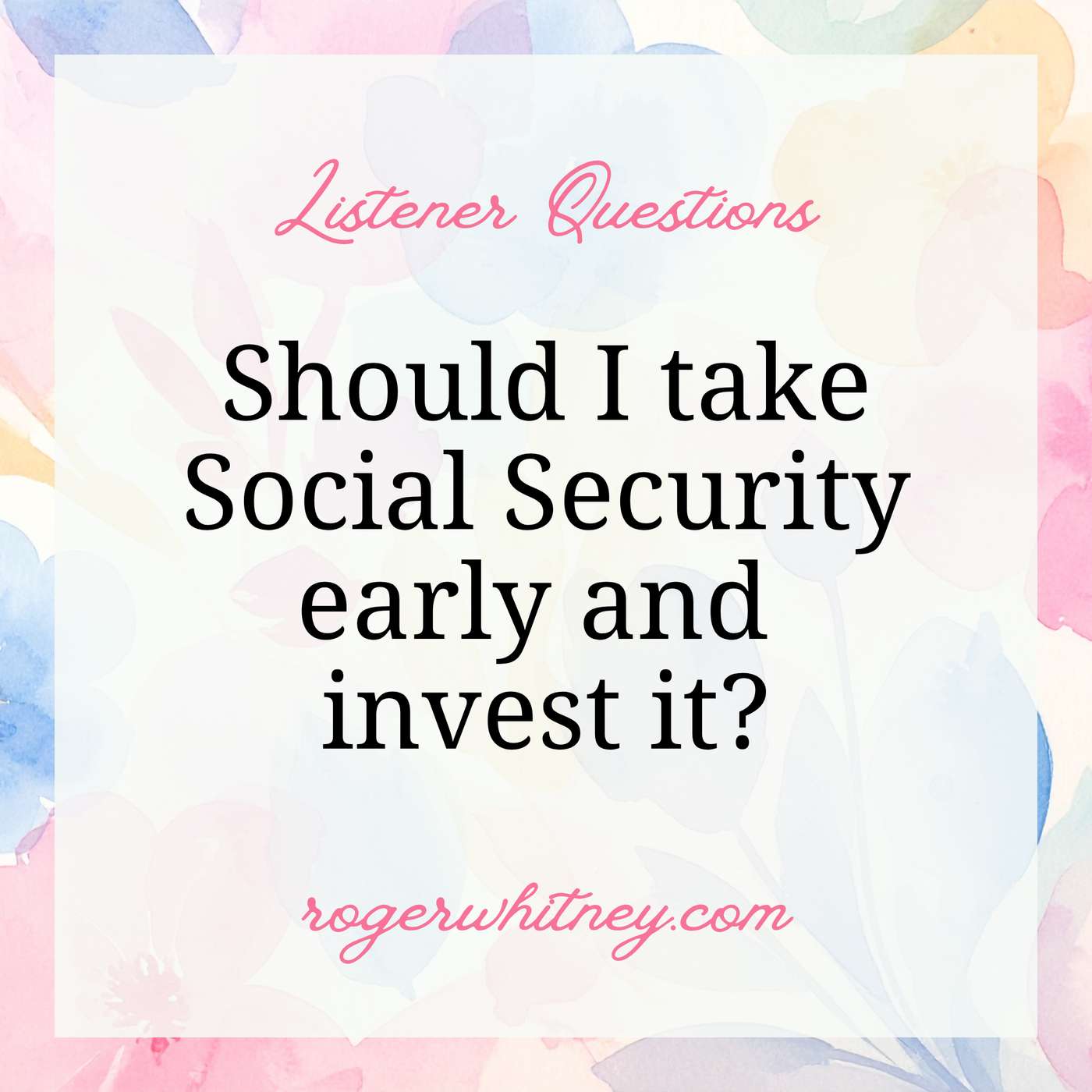 Listener Questions: Should I Take Social Security Early and Invest It?
