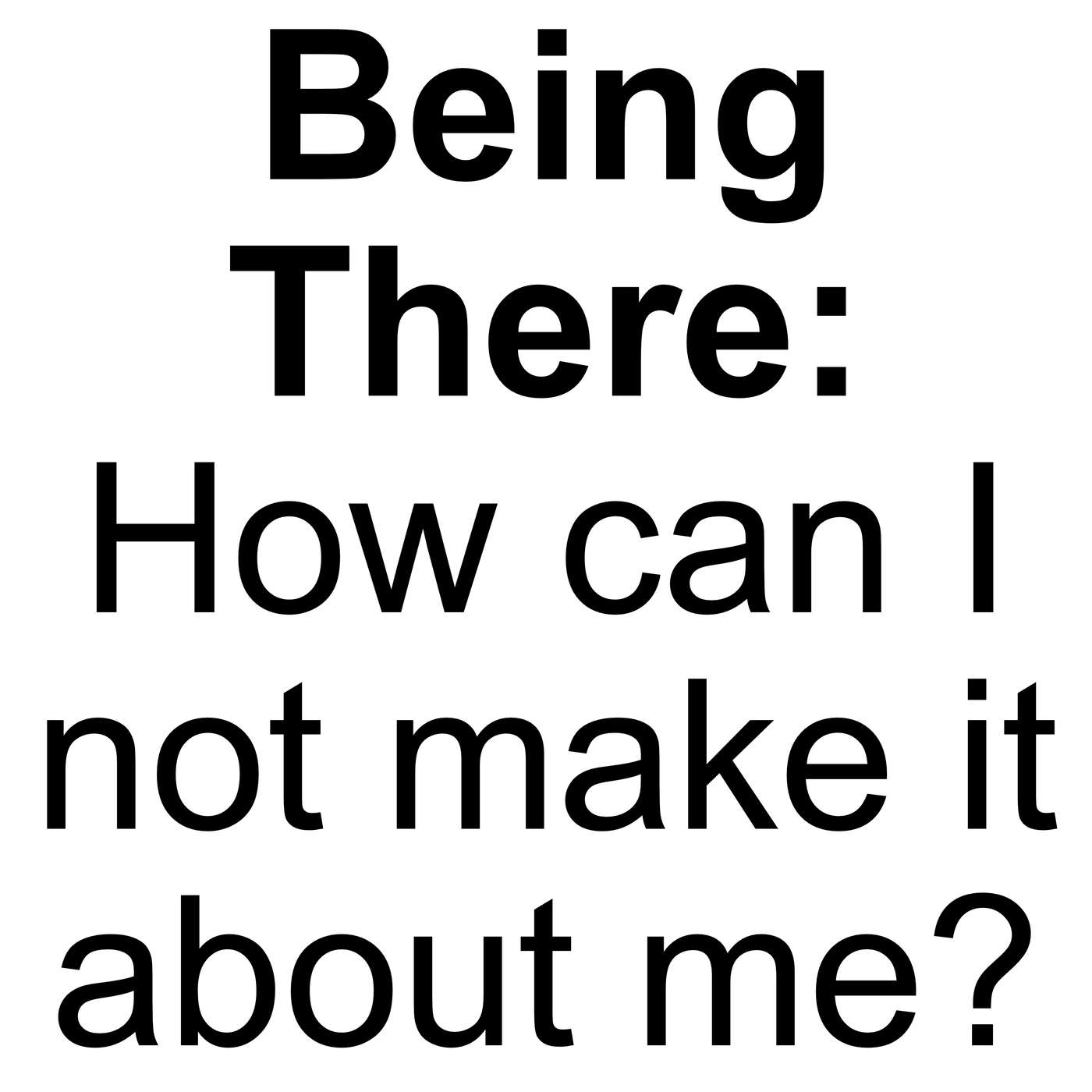 Being There for Someone: How can I not make it about me?