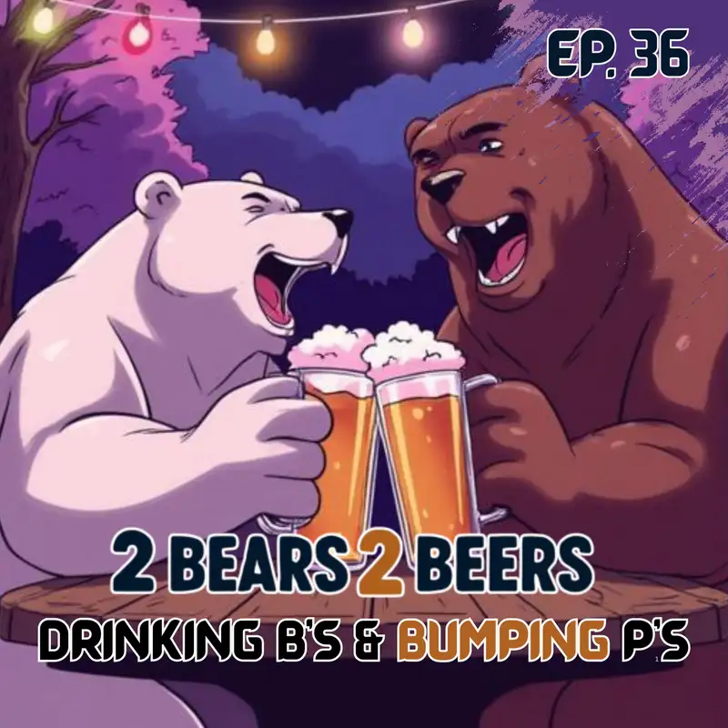 EP 36 | Drinking B's & Bumping P's