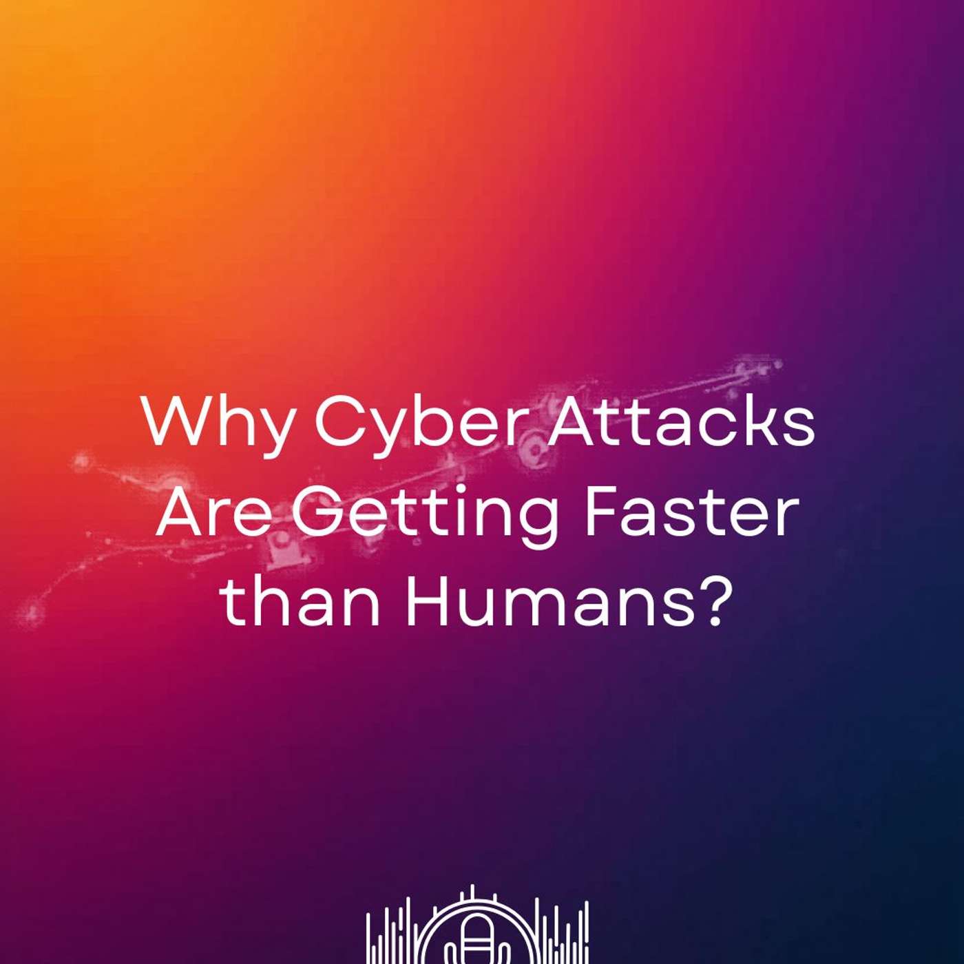 Why Cyber Attacks Are Getting Faster Than Humans? episode artwork