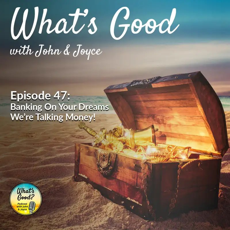 What's Good with John & Joyce: Ep 47 -  Banking On Your Dreams, We’re Talking Money!