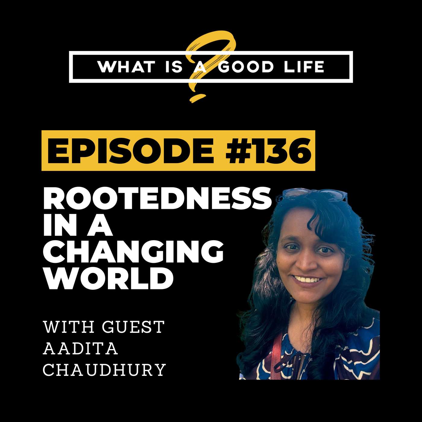 What is a Good Life? #136 - Rootedness in a Changing World with Aadita Chaudhury What is a Good Life? #136 - Rootedness in a Changing World with Aadita Chaudhury