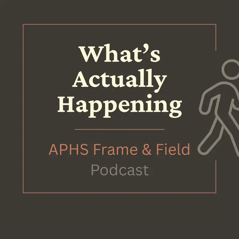 What's Actually Happening: APHS Frame & Field Podcast