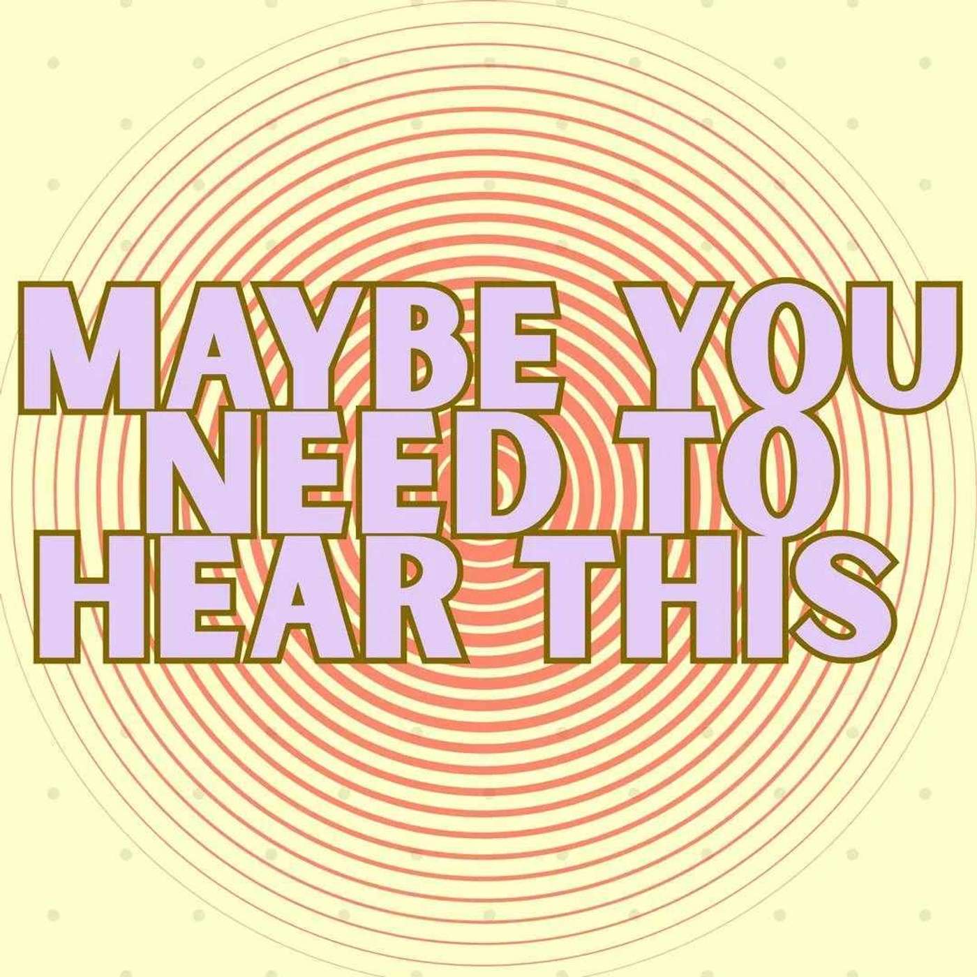 Maybe You Need to Hear This