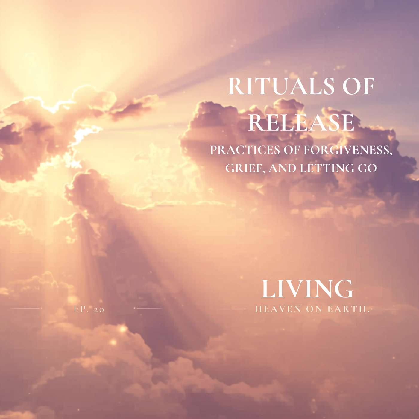 Sacred Release | Living - Heaven on Earth Episode 20 | Practices of Forgiveness, Grief, and Letting Go episode artwork