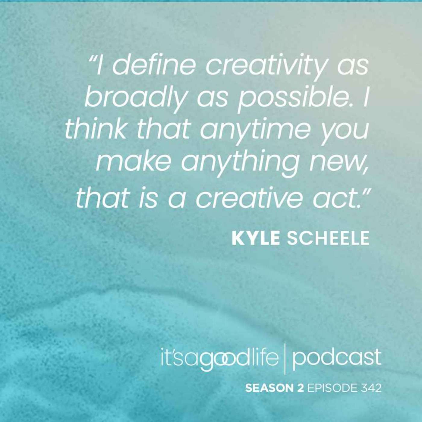 S2E342 How to Unlock Your Creativity with Kyle Scheele