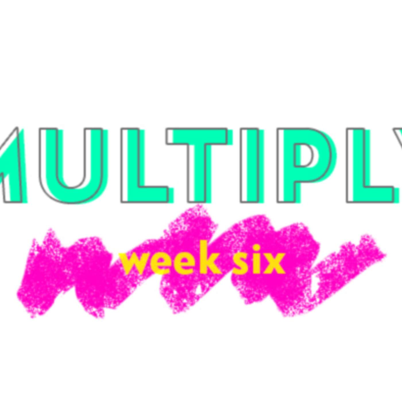 Multiply - Week Six