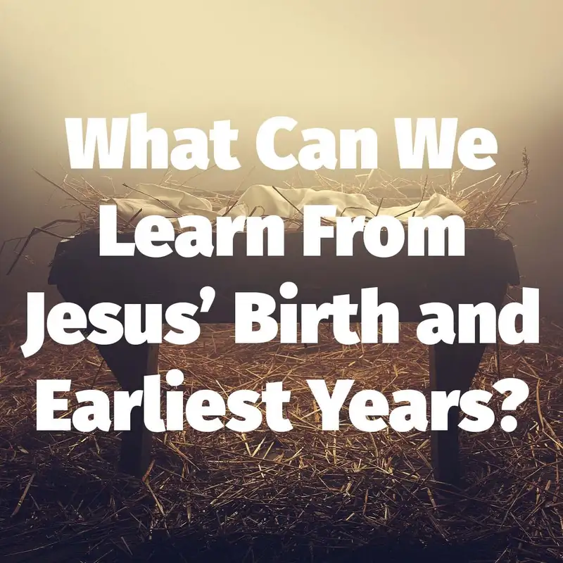 Episode 108: What Can We Learn From Jesus’ Birth and Earliest Years?