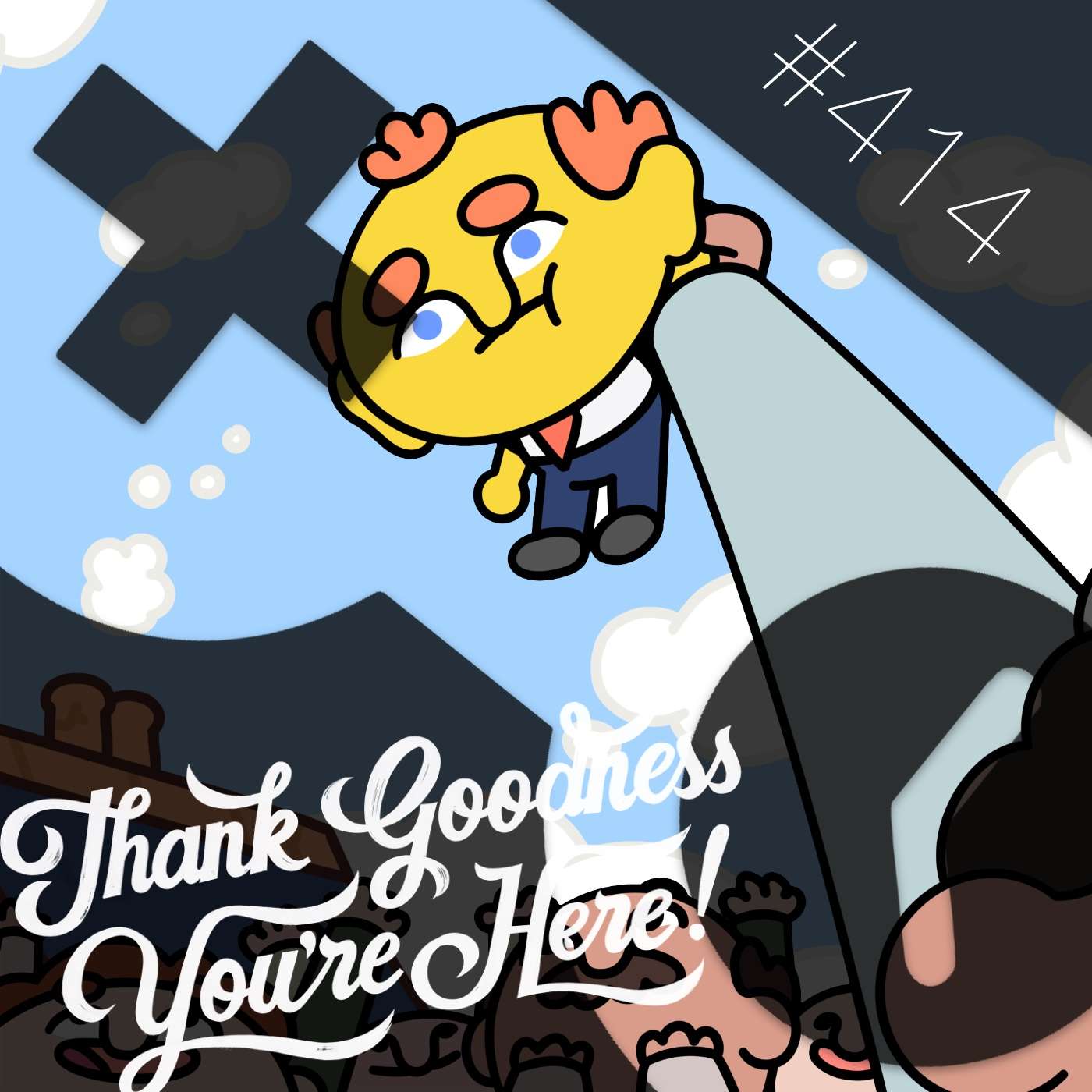 414: Thank Goodness You’re Here!