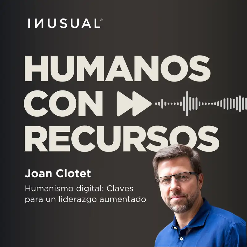 Humanismo digital: Claves para un liderazgo aumentado, con Joan Clotet