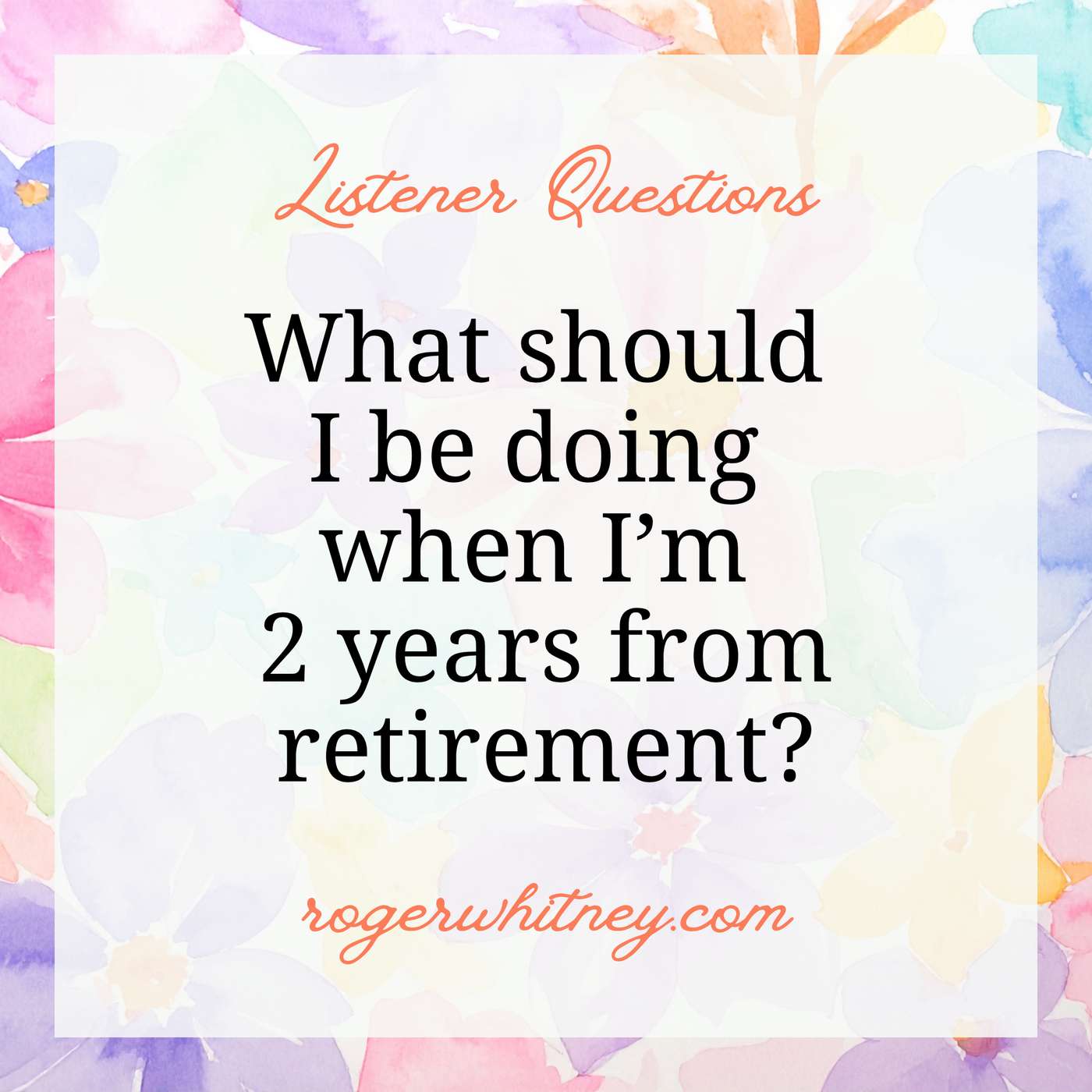 Listener Questions: What Should I Be Doing When I'm Two Years from Retirement?