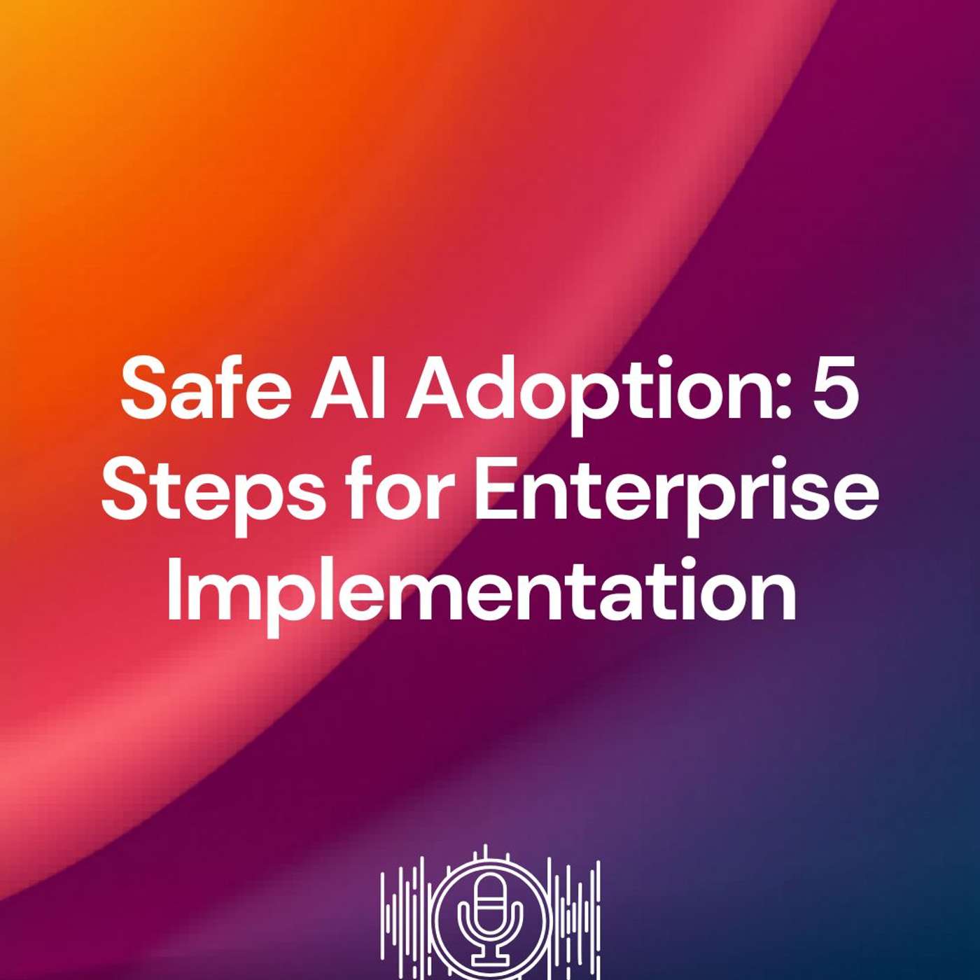 Safe AI Adoption: 5 Steps for Enterprise Implementation episode artwork