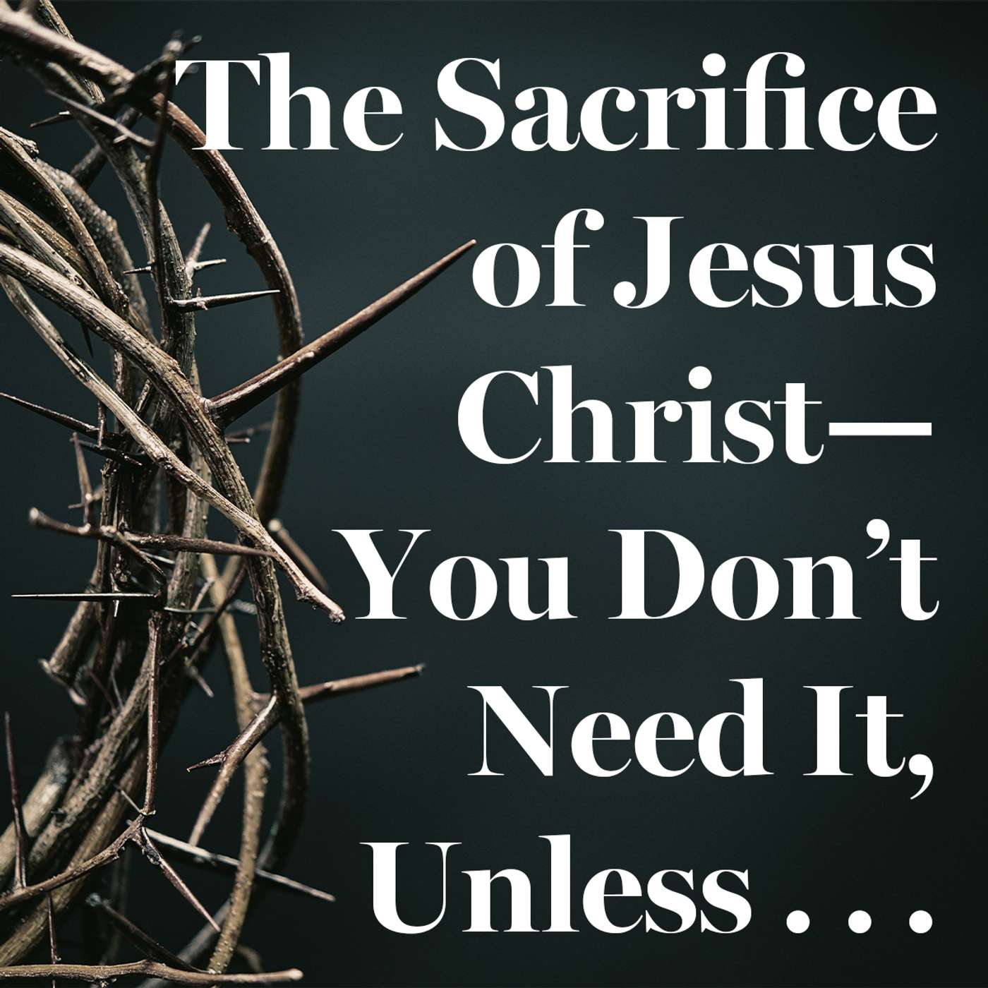 The Sacrifice of Jesus Christ—You Don’t Need It, Unless . . . episode artwork