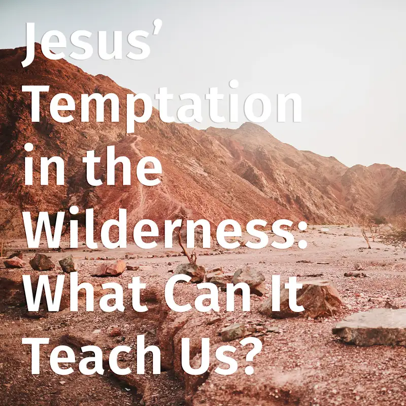 Episode 147: Jesus’ Temptation in the Wilderness: What Can It Teach Us?