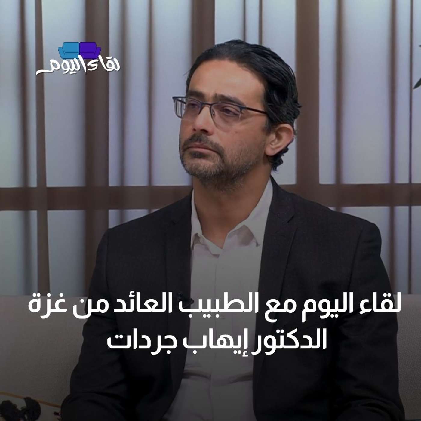 لقاء اليوم مع الطبيب العائد من غزة الدكتور إيهاب جردات