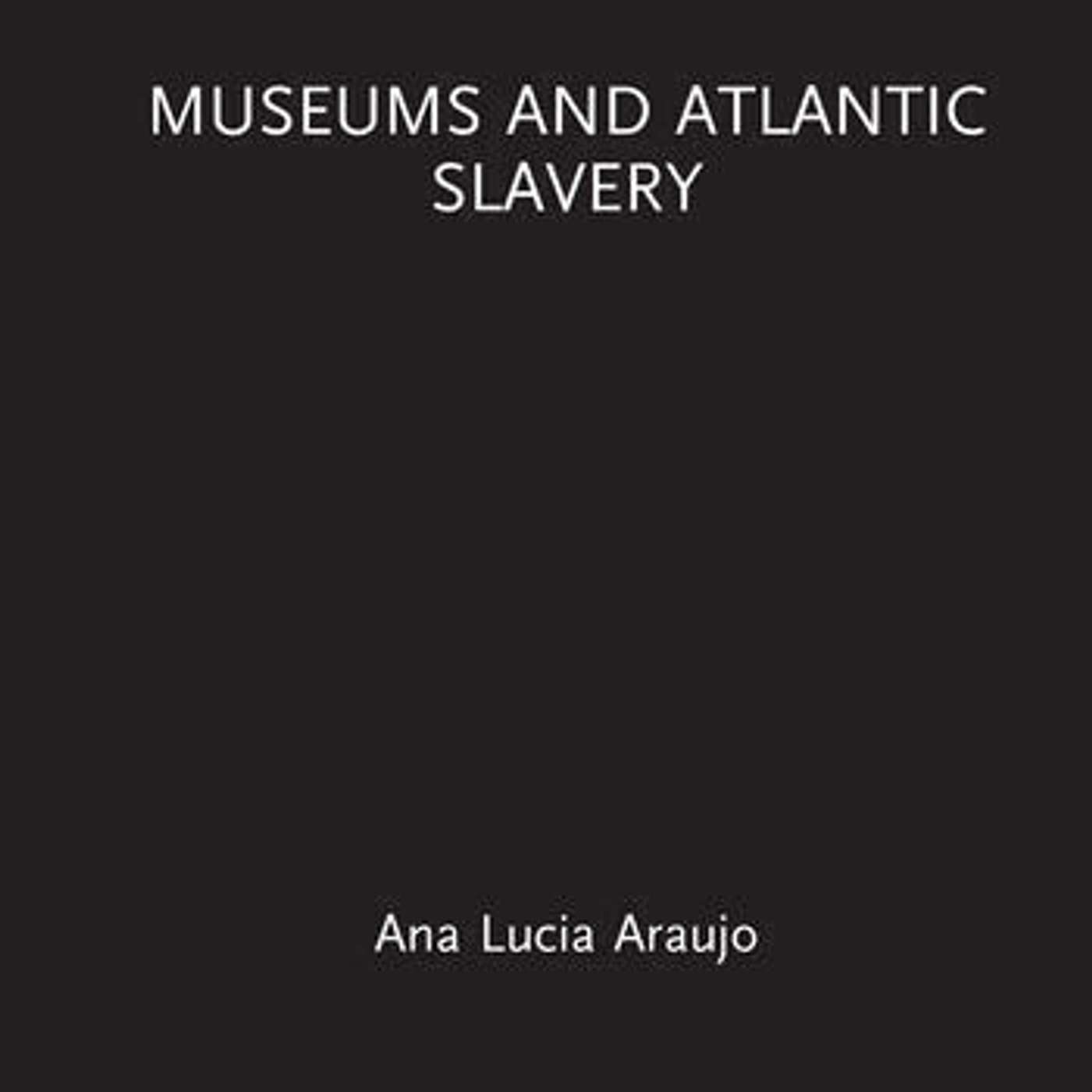 Ana Lucia Araujo on Museums and Atlantic Slavery