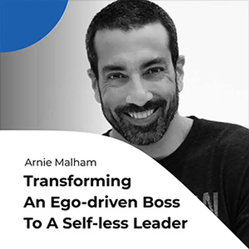 S01E06 Transforming from an ego-driven boss to a selfless leader in just 20 years, with Arnie Malham