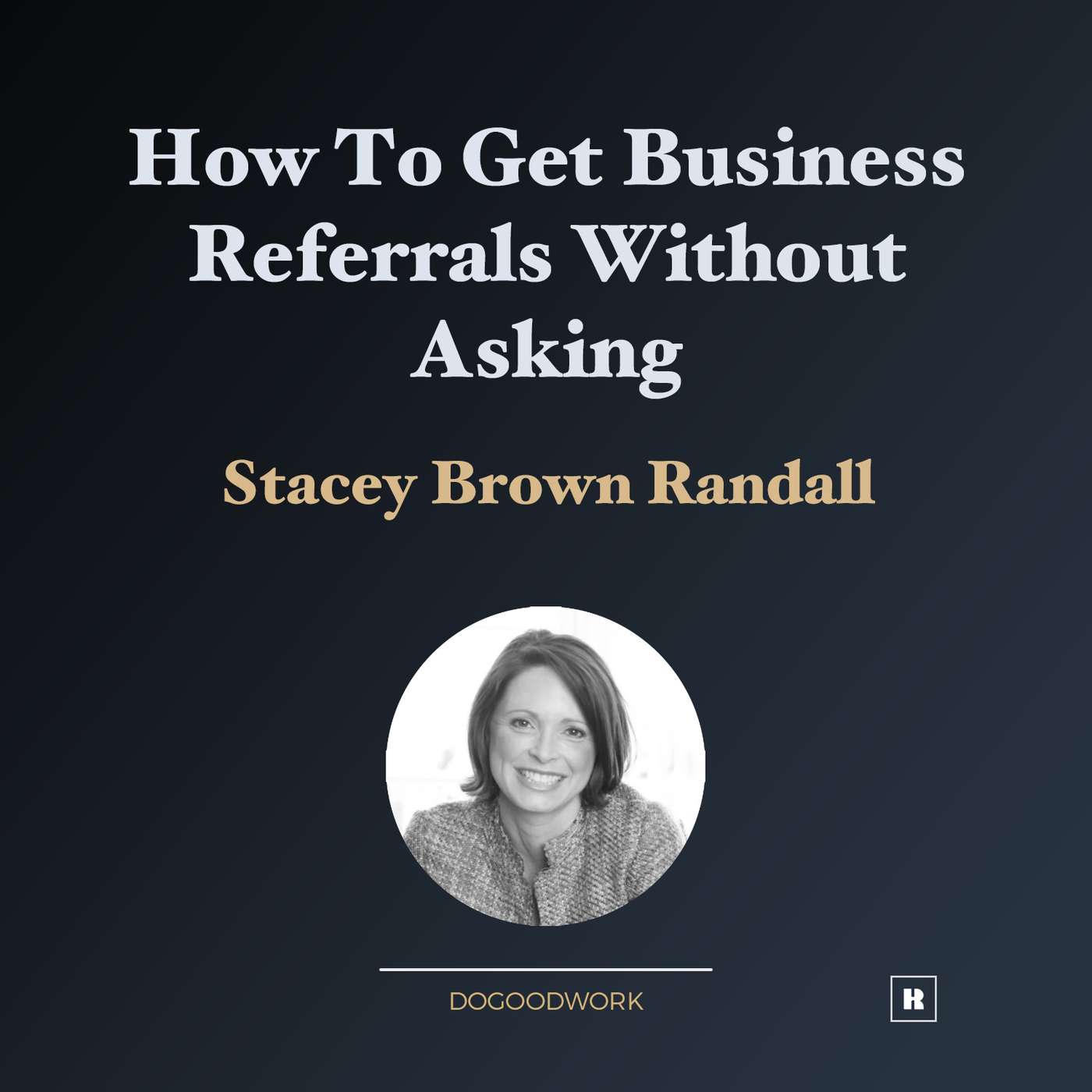 How to Get Business Referrals Without Asking with Stacey Brown Randall How to Get Business Referrals Without Asking with Stacey Brown Randall