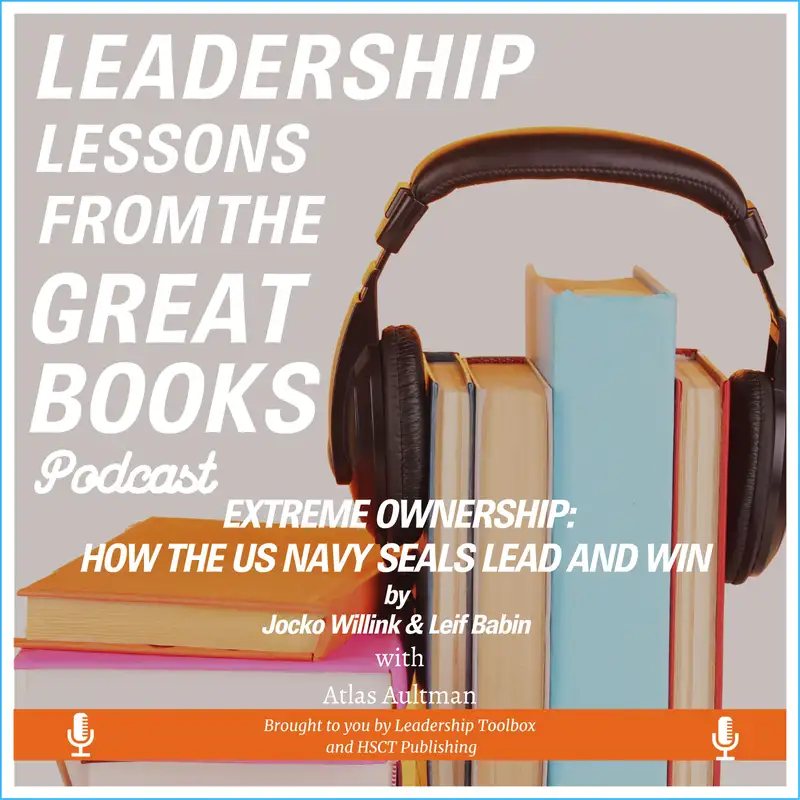Leadership Lessons From The Great Books - (Bonus) - Extreme Ownership: How the US Navy Seals Lead and Win by Jocko Willink and Leif Babin w/Atlas Aultman