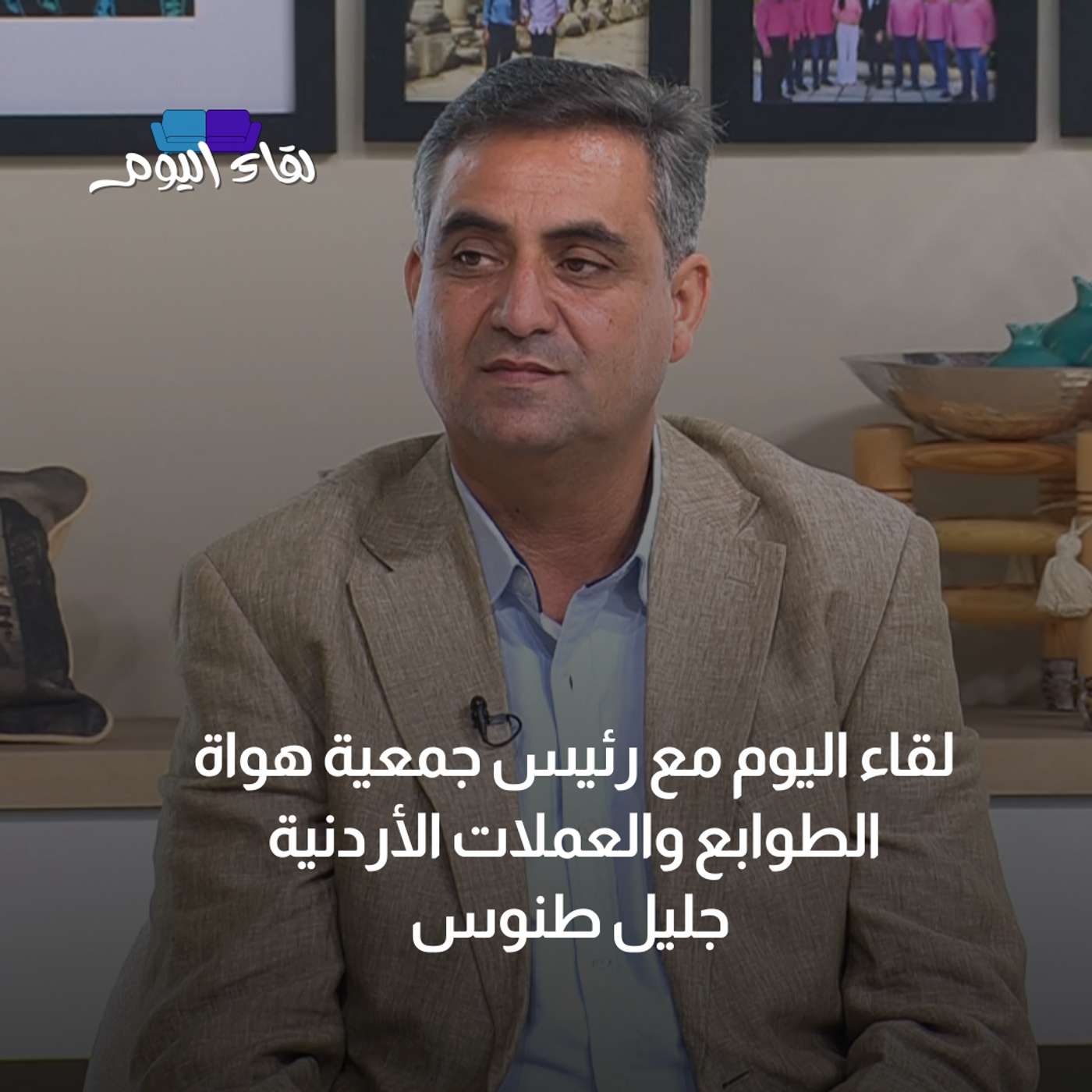 لقاء اليوم مع جليل طنوس - رئيس جمعية هواة الطوابع والعملات الأردنية