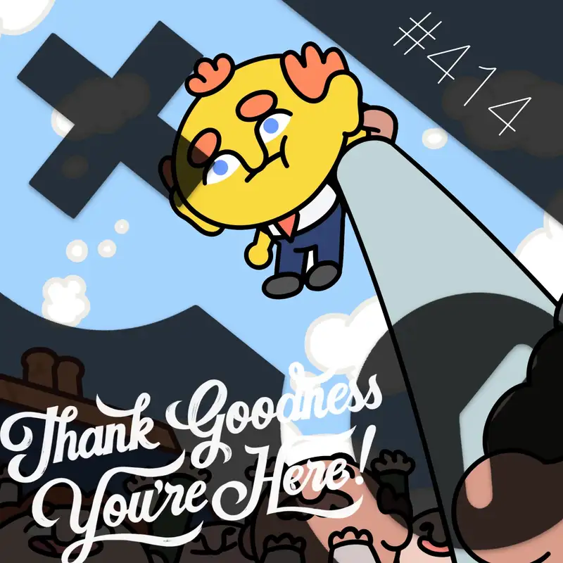 414: Thank Goodness You’re Here!