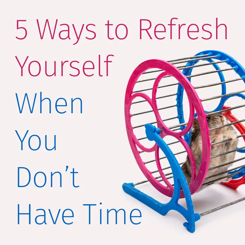 Episode 59: 5 Ways to Refresh Yourself When You Don’t Have Time