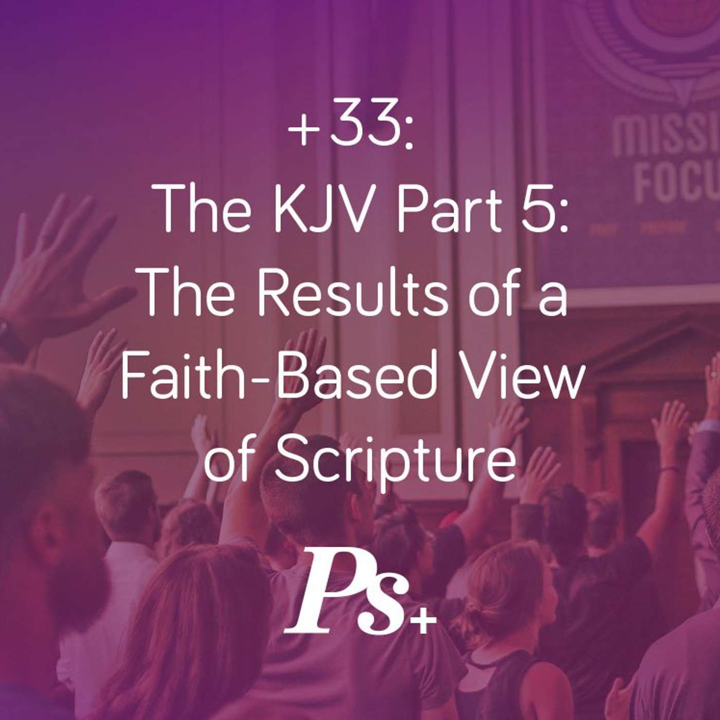 +33: The KJV Part 5: The Results of a Faith-Based View of Scripture episode artwork