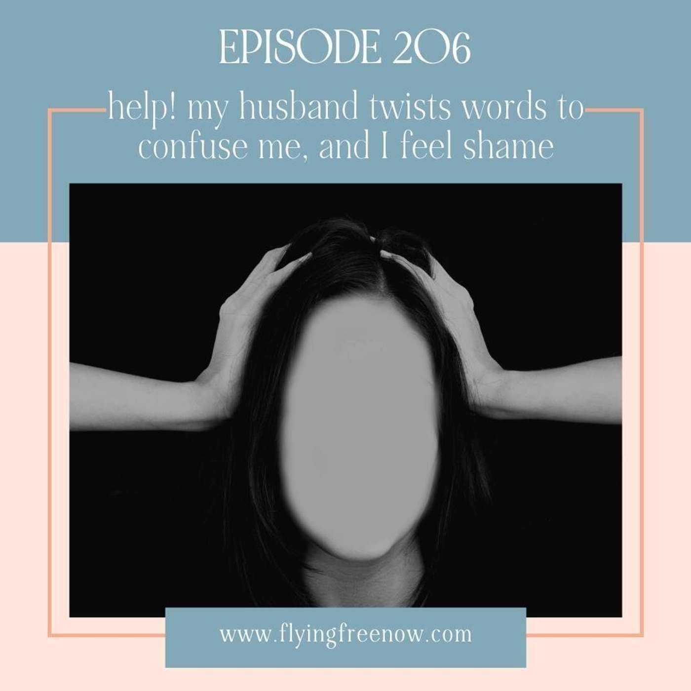 Help! My Husband Twists Words to Confuse Me, and I Feel Guilty and Full of Shame [206]