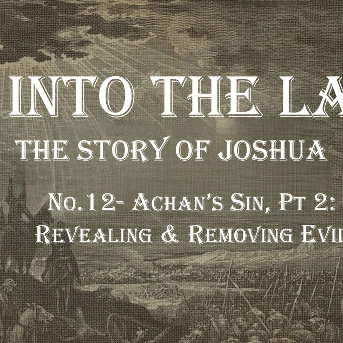 Go Into The Land (Joshua) No.12- Achan's Sin, Pt 2: Revealing & Removing Evil
