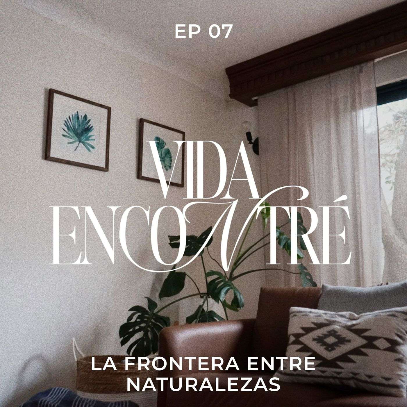 Ep.7 La frontera de naturalezas - Majo y Dan - Vida Encontré podcast episode artwork