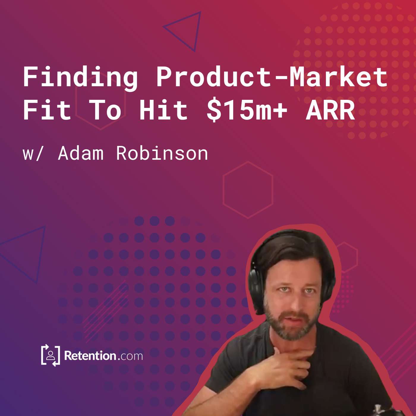133: Finding Product-Market Fit To Hit $15m+ ARR (w/ Adam Robinson, Retention.com)