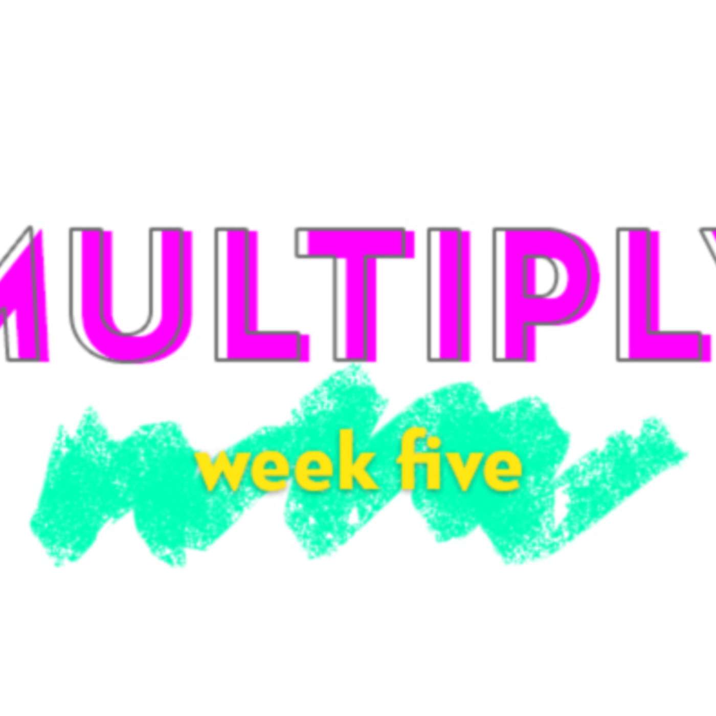 Multiply - Week Five