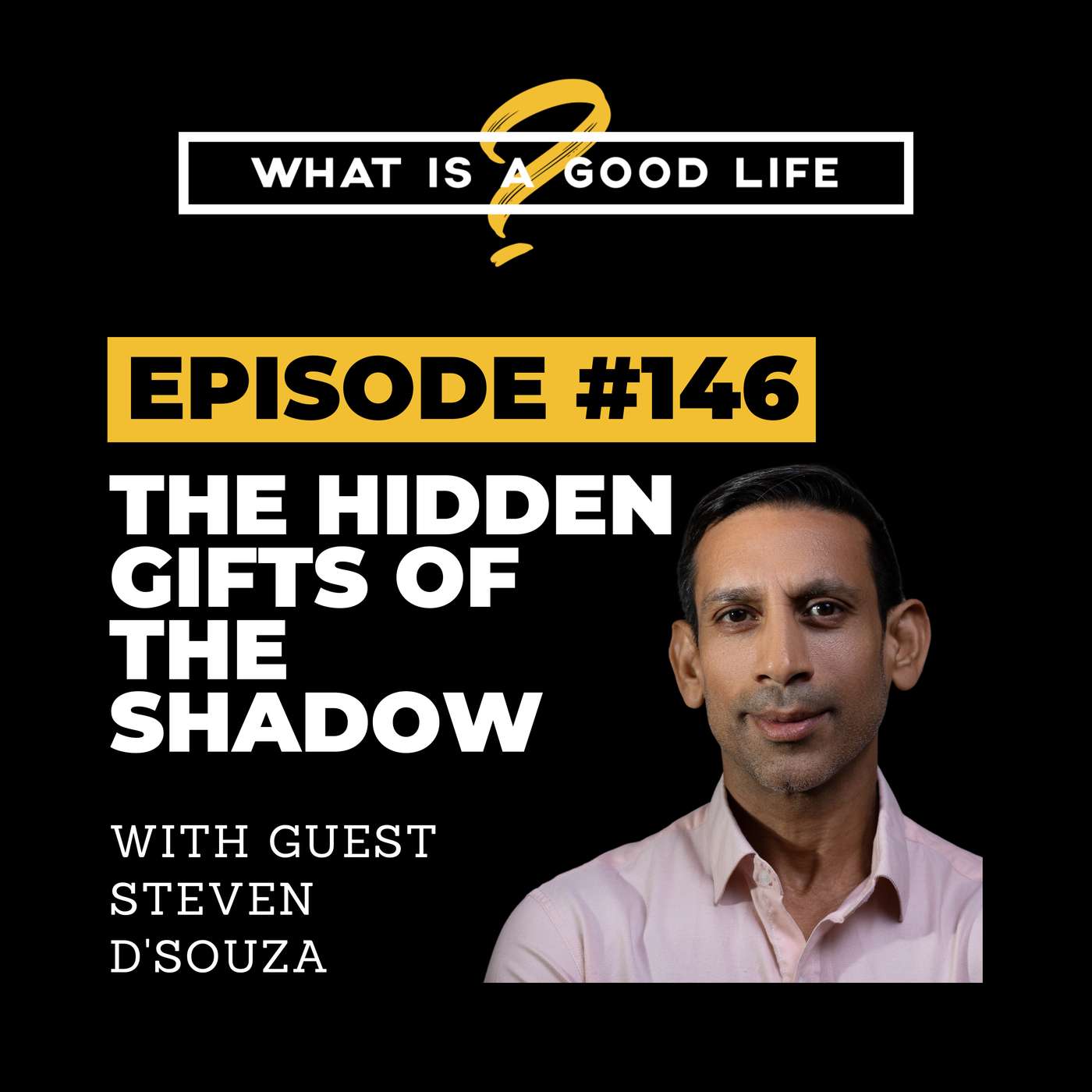 What Is A Good Life? #146 - The Hidden Gifts Of The Shadow with Steven D'Souza What Is A Good Life? #146 - The Hidden Gifts Of The Shadow with Steven D'Souza