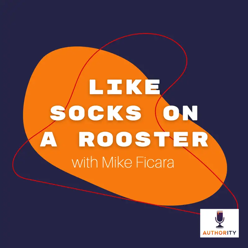 Like Socks on a Rooster with Mike Ficara The Authority Podcast 22