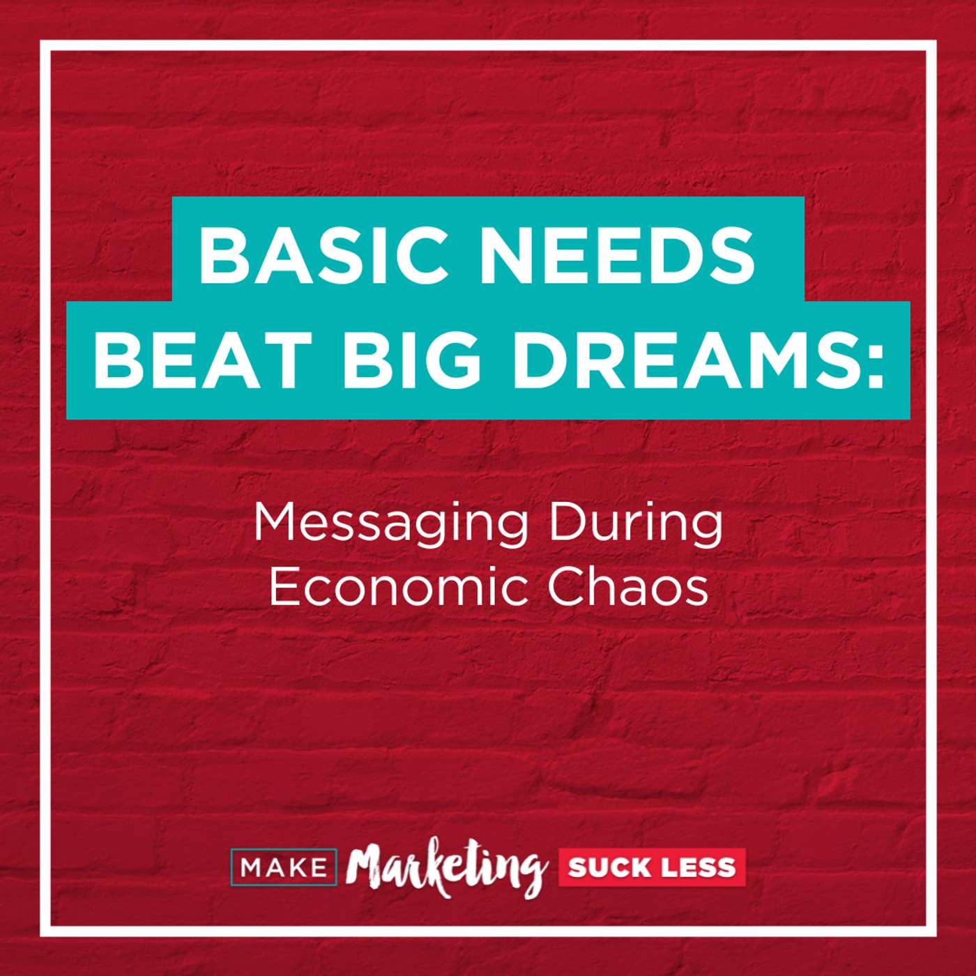 Basic Needs Beat Big Dreams: Messaging During Economic Chaos
