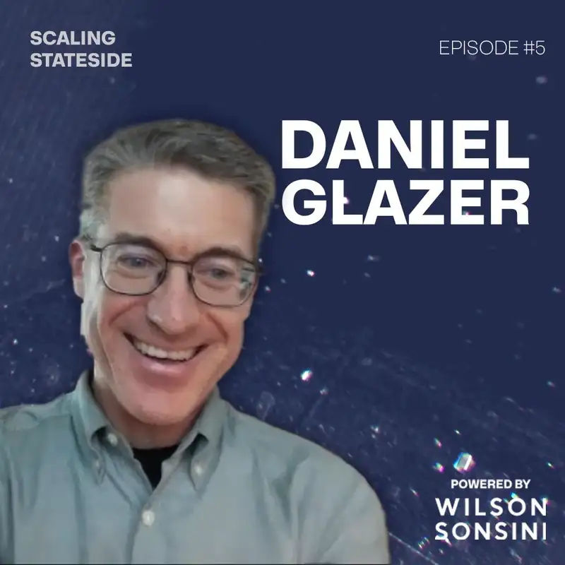 Scaling Stateside Podcast - Episode 5 US Expansion from the Other Side with Daniel Glazer, Wilson Sonsini