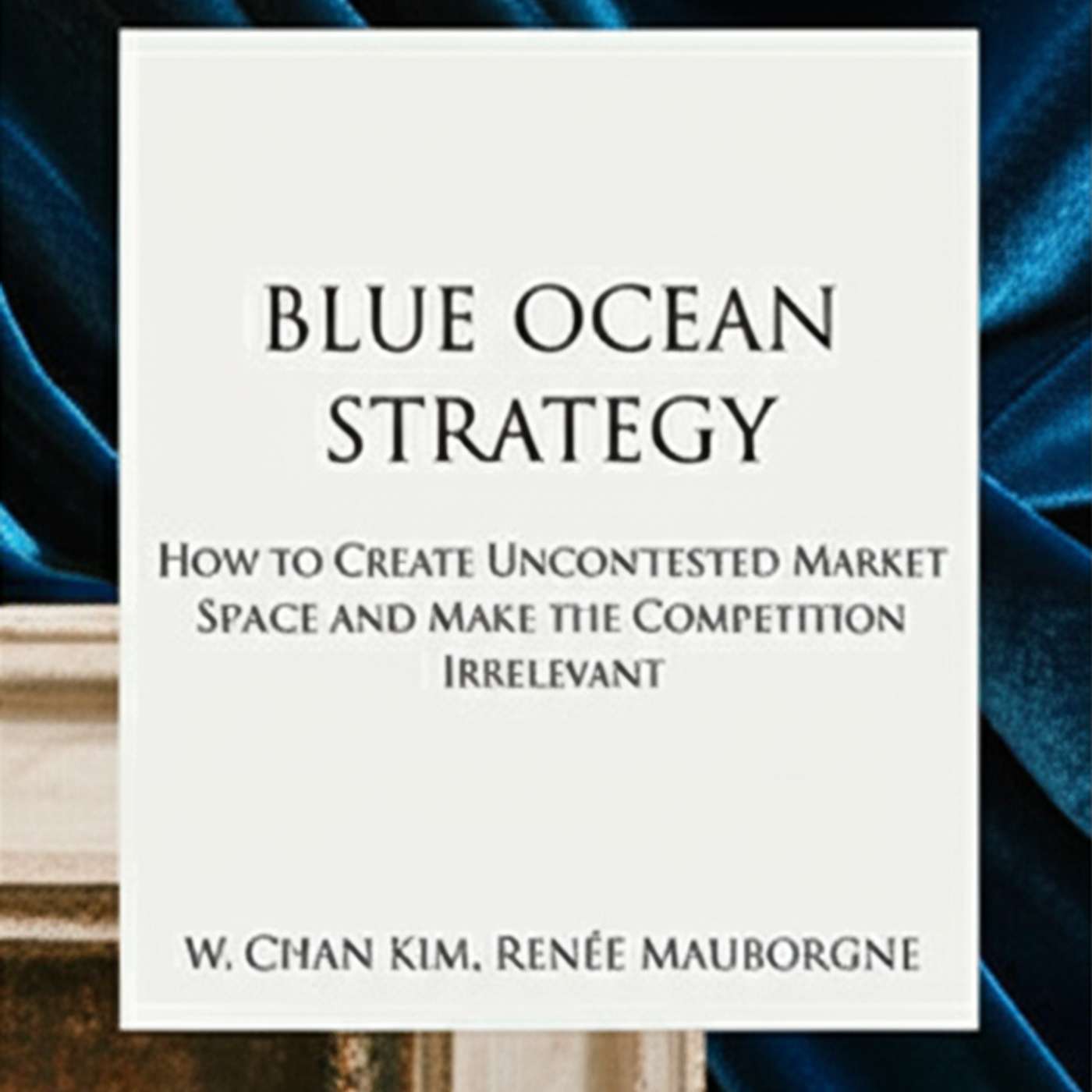 Blue Ocean Strategy: How to Create Uncontested Market Space and Make the Competition Irrelevant